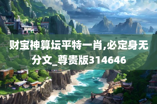 财宝神算坛平特一肖,必定身无分文_尊贵版314646