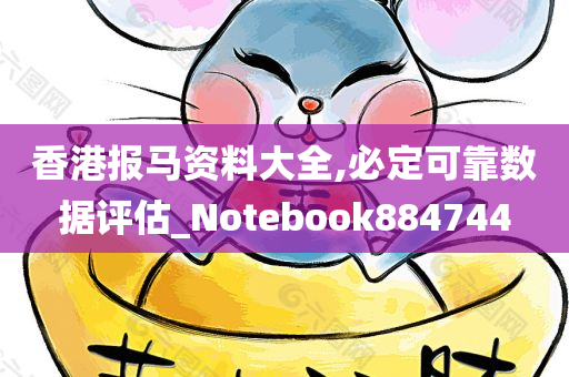 香港报马资料大全,必定可靠数据评估_Notebook884744