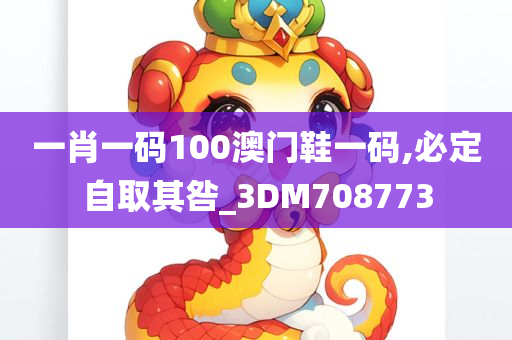 一肖一码100澳门鞋一码,必定自取其咎_3DM708773