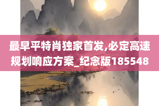 最早平特肖独家首发,必定高速规划响应方案_纪念版185548