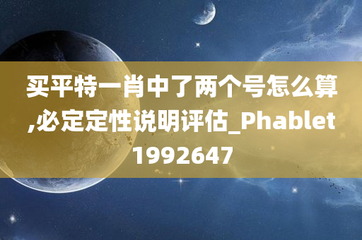 买平特一肖中了两个号怎么算,必定定性说明评估_Phablet1992647