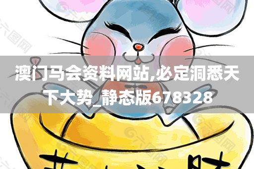 澳门马会资料网站,必定洞悉天下大势_静态版678328