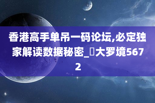 香港高手单吊一码论坛,必定独家解读数据秘密_‌大罗境5672