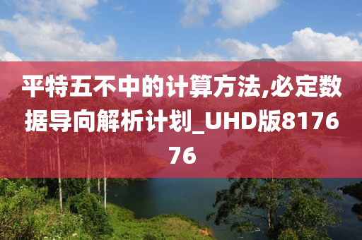 平特五不中的计算方法,必定数据导向解析计划_UHD版817676