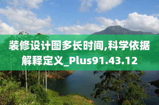 装修设计图多长时间,科学依据解释定义_Plus91.43.12