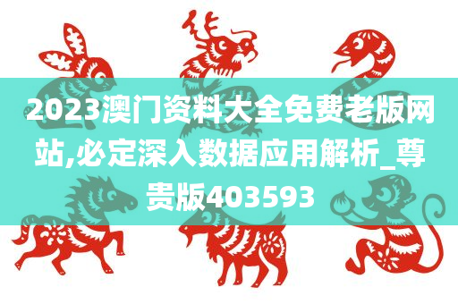 2023澳门资料大全免费老版网站,必定深入数据应用解析_尊贵版403593