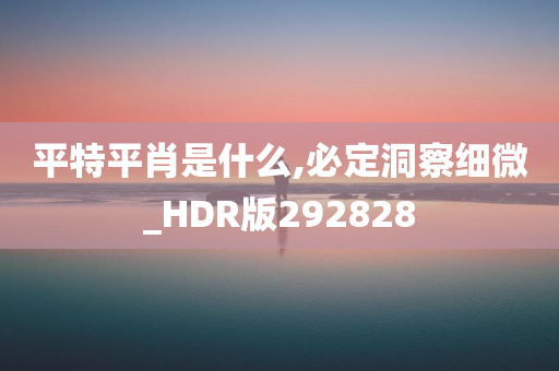 平特平肖是什么,必定洞察细微_HDR版292828