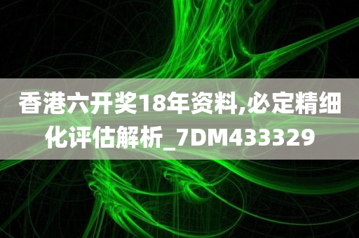 香港六开奖18年资料,必定精细化评估解析_7DM433329