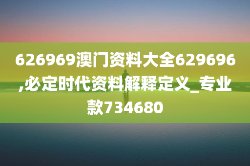 626969澳门资料大全629696,必定时代资料解释定义_专业款734680