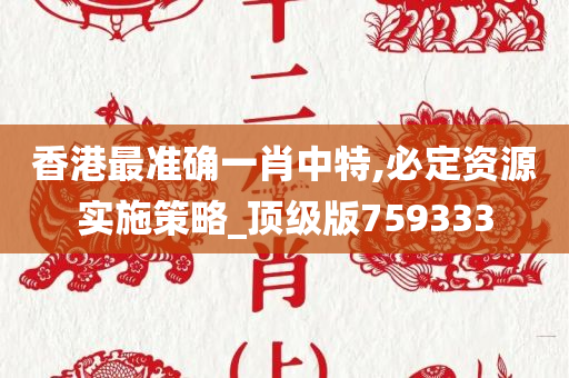 香港最准确一肖中特,必定资源实施策略_顶级版759333