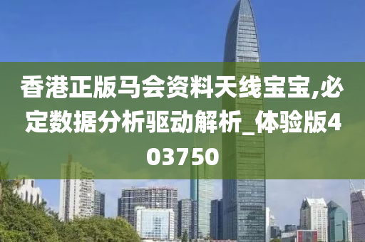 香港正版马会资料天线宝宝,必定数据分析驱动解析_体验版403750