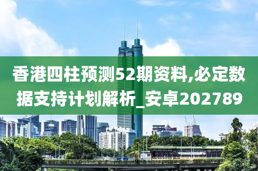 香港四柱预测52期资料,必定数据支持计划解析_安卓202789