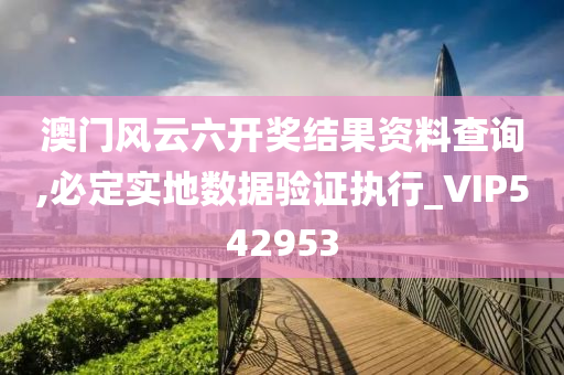 澳门风云六开奖结果资料查询,必定实地数据验证执行_VIP542953