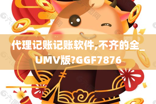 代理记账记账软件,不齐的全_UMV版?GGF7876