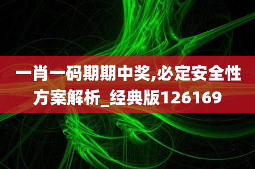 一肖一码期期中奖,必定安全性方案解析_经典版126169