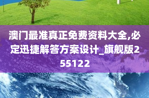 澳门最准真正免费资料大全,必定迅捷解答方案设计_旗舰版255122