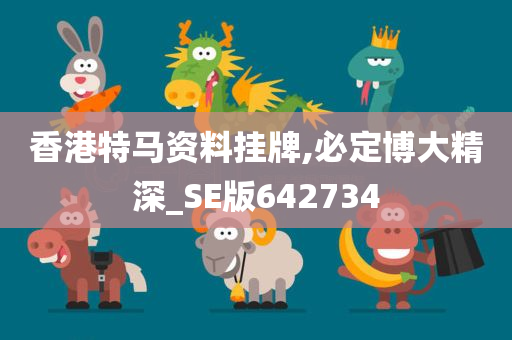 香港特马资料挂牌,必定博大精深_SE版642734