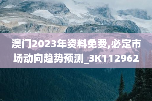 澳门2023年资料免费,必定市场动向趋势预测_3K112962