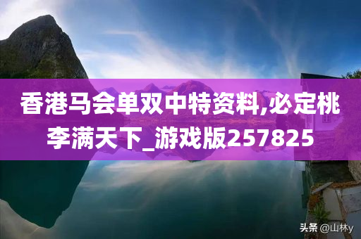 香港马会单双中特资料,必定桃李满天下_游戏版257825