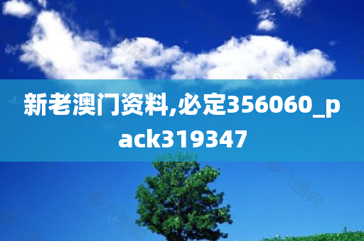 新老澳门资料,必定356060_pack319347