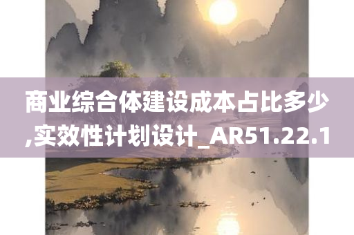 商业综合体建设成本占比多少,实效性计划设计_AR51.22.10