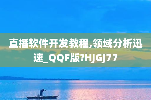 直播软件开发教程,领域分析迅速_QQF版?HJGJ77