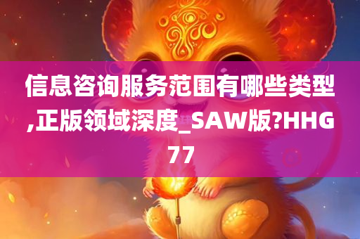 信息咨询服务范围有哪些类型,正版领域深度_SAW版?HHG77