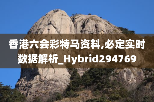 香港六会彩特马资料,必定实时数据解析_Hybrid294769