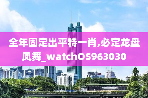 全年固定出平特一肖,必定龙盘凤舞_watchOS963030