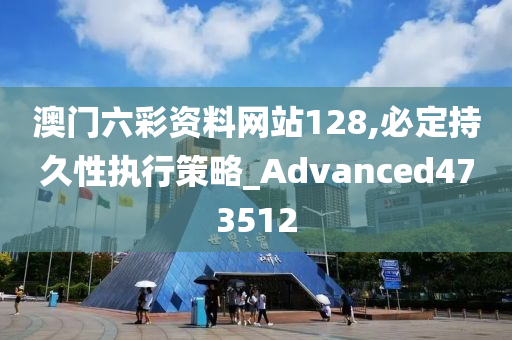 澳门六彩资料网站128,必定持久性执行策略_Advanced473512