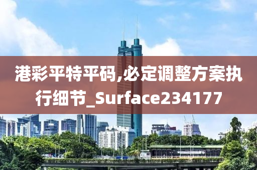 港彩平特平码,必定调整方案执行细节_Surface234177