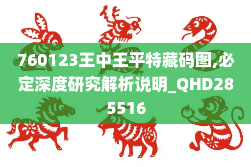 760123王中王平特藏码图,必定深度研究解析说明_QHD285516