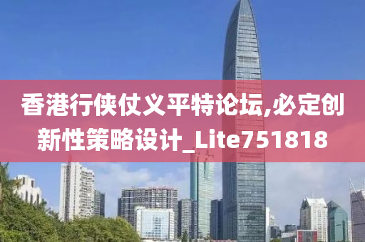 香港行侠仗义平特论坛,必定创新性策略设计_Lite751818