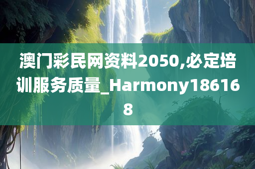 澳门彩民网资料2050,必定培训服务质量_Harmony186168