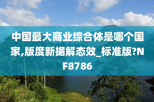 中国最大商业综合体是哪个国家,版度新据解态效_标准版?NF8786