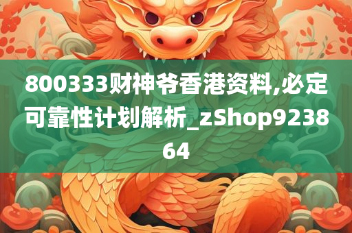 800333财神爷香港资料,必定可靠性计划解析_zShop923864