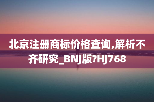 北京注册商标价格查询,解析不齐研究_BNJ版?HJ768