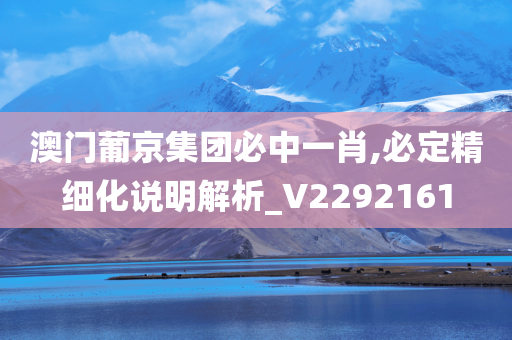 澳门葡京集团必中一肖,必定精细化说明解析_V2292161