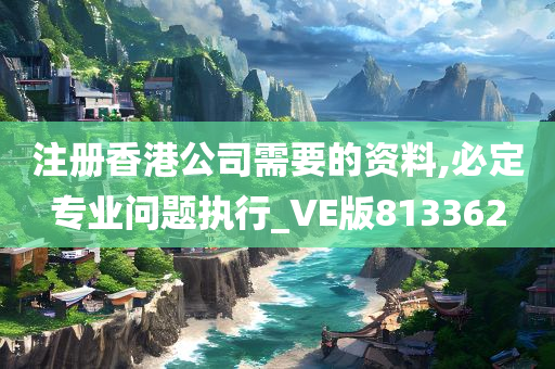 注册香港公司需要的资料,必定专业问题执行_VE版813362