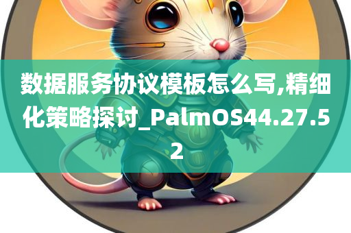 数据服务协议模板怎么写,精细化策略探讨_PalmOS44.27.52