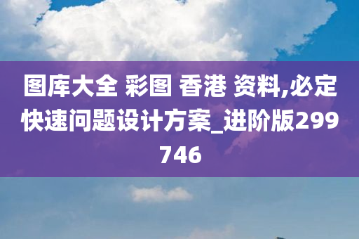 图库大全 彩图 香港 资料,必定快速问题设计方案_进阶版299746