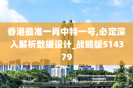 香港最准一肖中特一号,必定深入解析数据设计_战略版514379