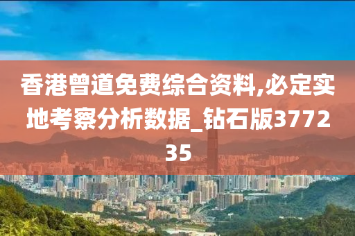 香港曾道免费综合资料,必定实地考察分析数据_钻石版377235