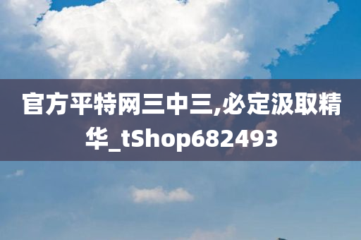 官方平特网三中三,必定汲取精华_tShop682493