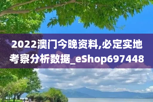 2022澳门今晚资料,必定实地考察分析数据_eShop697448