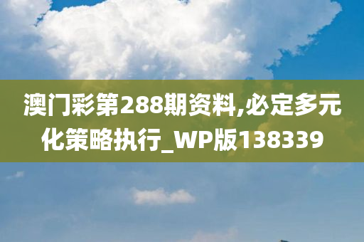 澳门彩第288期资料,必定多元化策略执行_WP版138339