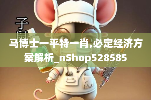 马博士一平特一肖,必定经济方案解析_nShop528585