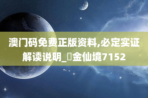 澳门码免费正版资料,必定实证解读说明_‌金仙境7152