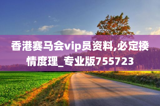 香港赛马会vip员资料,必定揆情度理_专业版755723