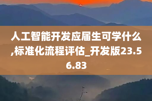 人工智能开发应届生可学什么,标准化流程评估_开发版23.56.83